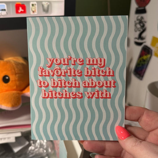 You Are My Favorite Bitch to Bitch about Bitches With - Greeting Card