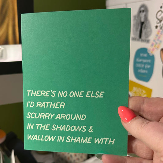 There's No One Else I'd Rather Scurry Around in the Shadows & Wallow in Same With - Greeting Card