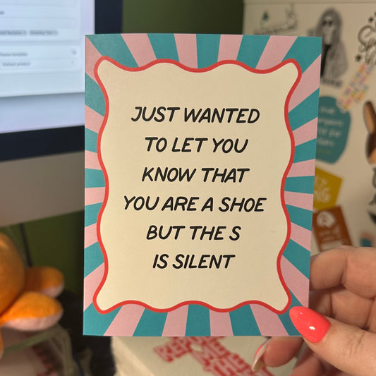 Just Wanted To Let You Know That You Are A Shoe But The S is Silent - Greeting Card