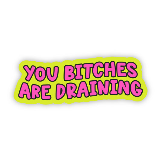 You Bitches Drain Me Sticker