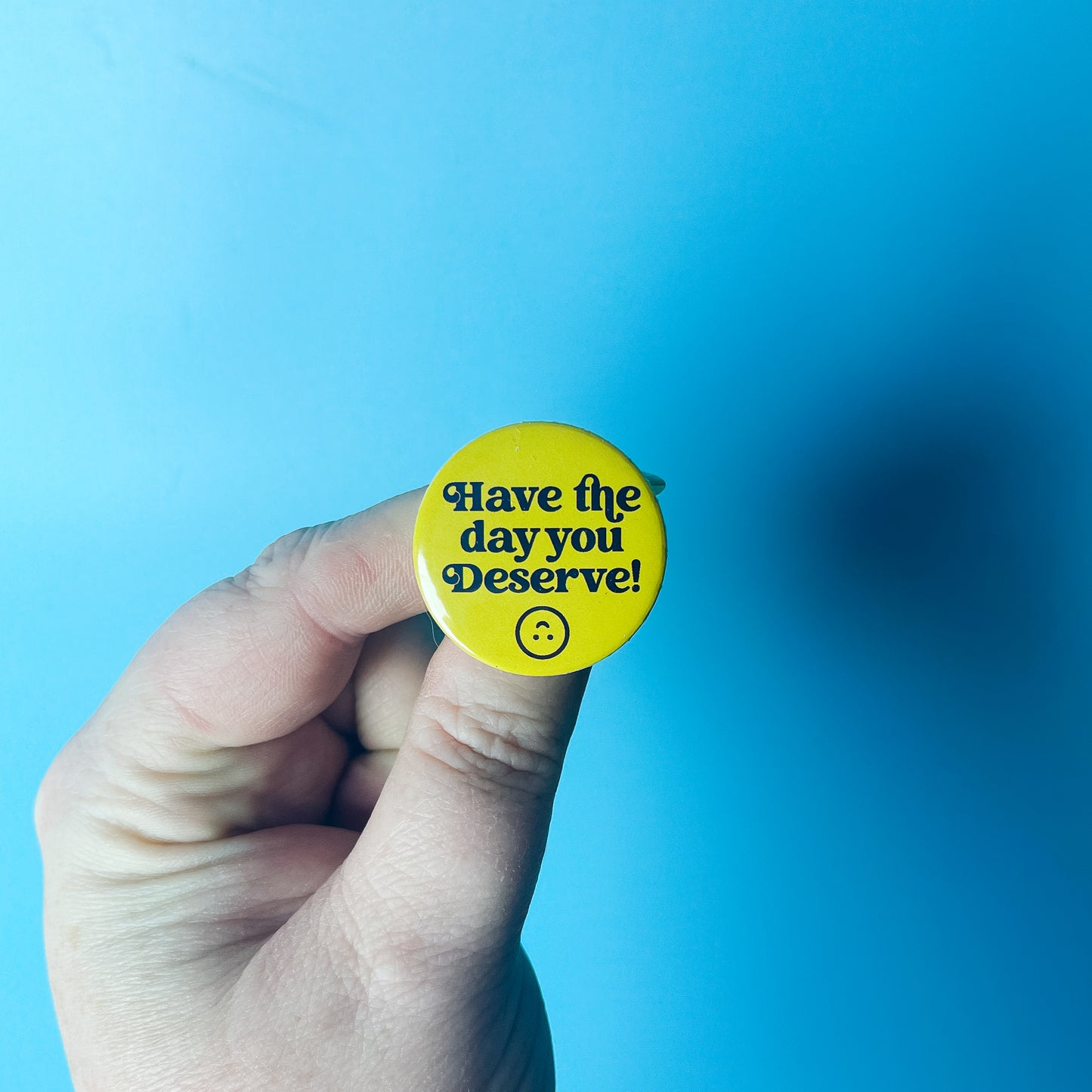 Have the day you Deserve - Button