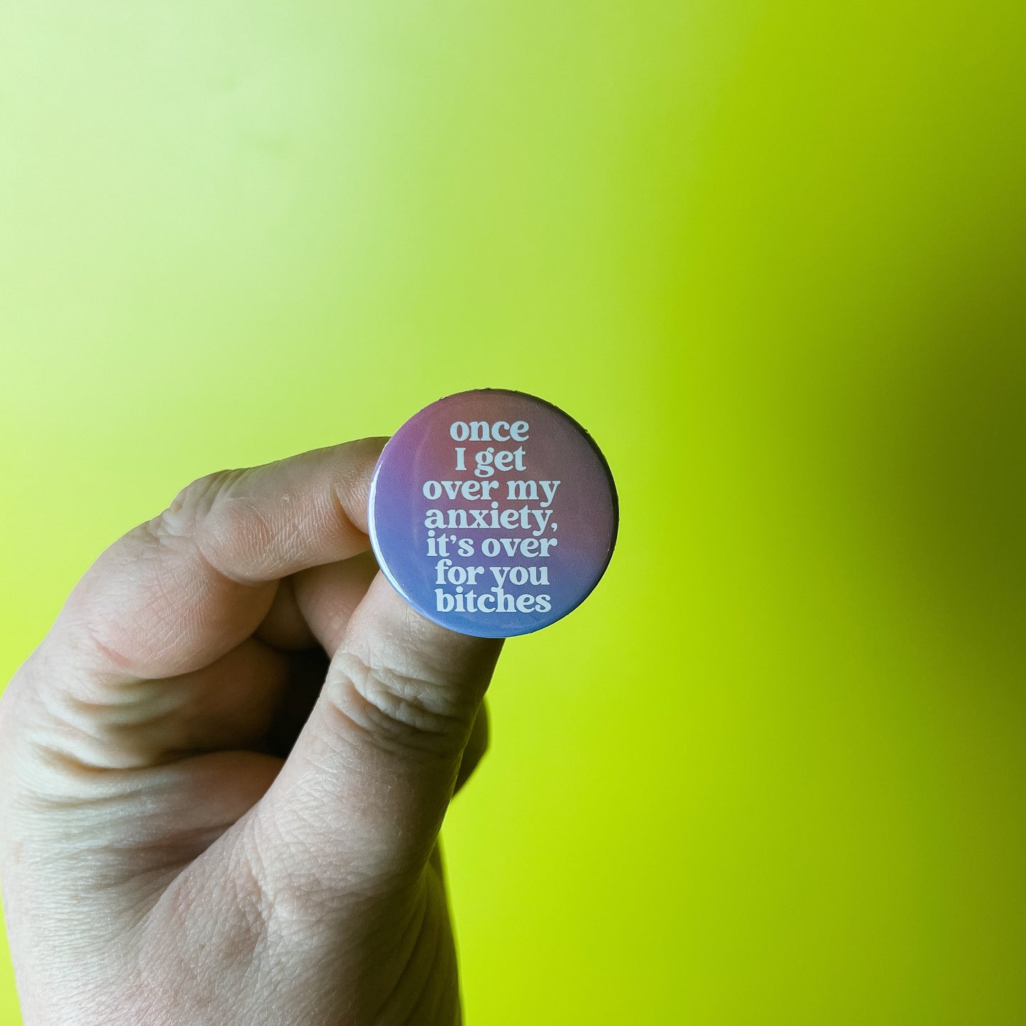 Once I Get Over my Anxiety, it's over for you Bitches - Button