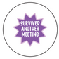 Survived Another Meeting - Button