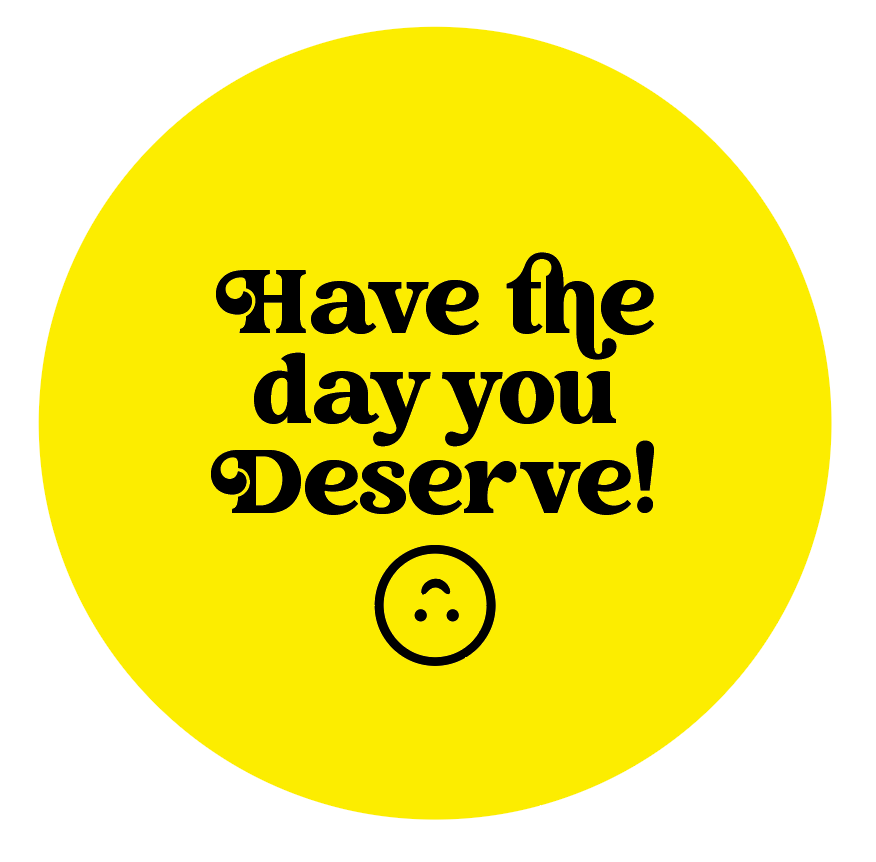 Have the day you Deserve - Button