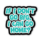 If I Don't Go Big, Can I Go Home Sticker