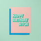 Happy Birthday Bitch - Greeting Card