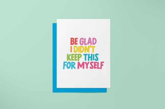 Be Glad I Didn't Keep This For Myself - Greeting Card