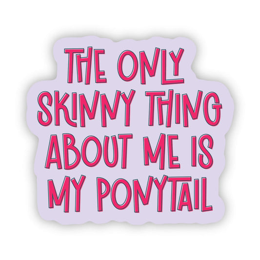 The Only Skinny Thing About Me is My Ponytail Sticker
