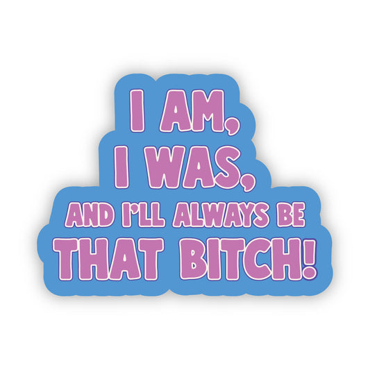 I Am, I Was, and I'll Always Be That Bitch Sticker