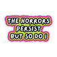 The Horrors Persist But So Do I Sticker