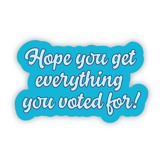 Hope You Get What You Voted For Sticker