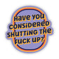 Have You Considered Shutting the F*ck Up? Sticker