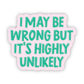 I May Be Wrong But It's Highly Unlikely Sticker