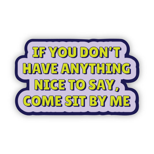 If You Don't Have Anything Nice To Say, Come Sit By Me Sticker