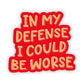 In My Defense I Could Be Worse Sticker