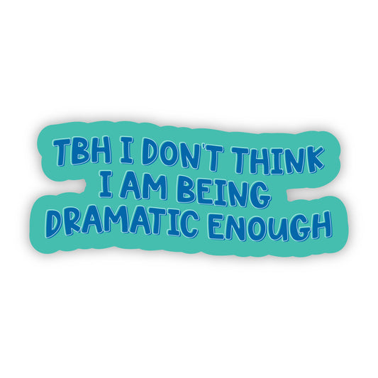 TBH I Don't Think I Am Being Dramatic Enough Sticker