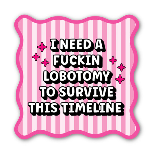I Need A Fucking Lobotomy to Survive this Timeline Sticker