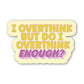 I Overthink, But Do I Overthink Enough Sticker