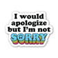 I Would Apologize But I’m Not Sorry – Sticker