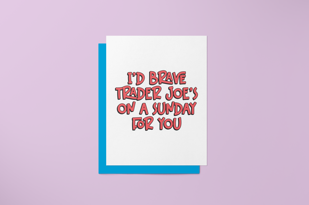 I'd Brave Trader Joe's on a Sunday for You - Greeting Card