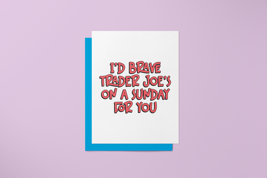 I'd Brave Trader Joe's on a Sunday for You - Greeting Card