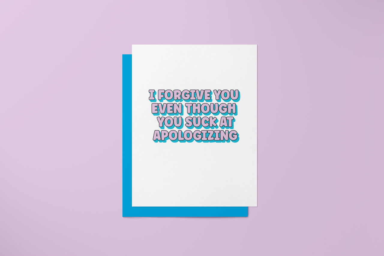 I Forgive You Even Tho You Suck at Apologizing - Greeting Card