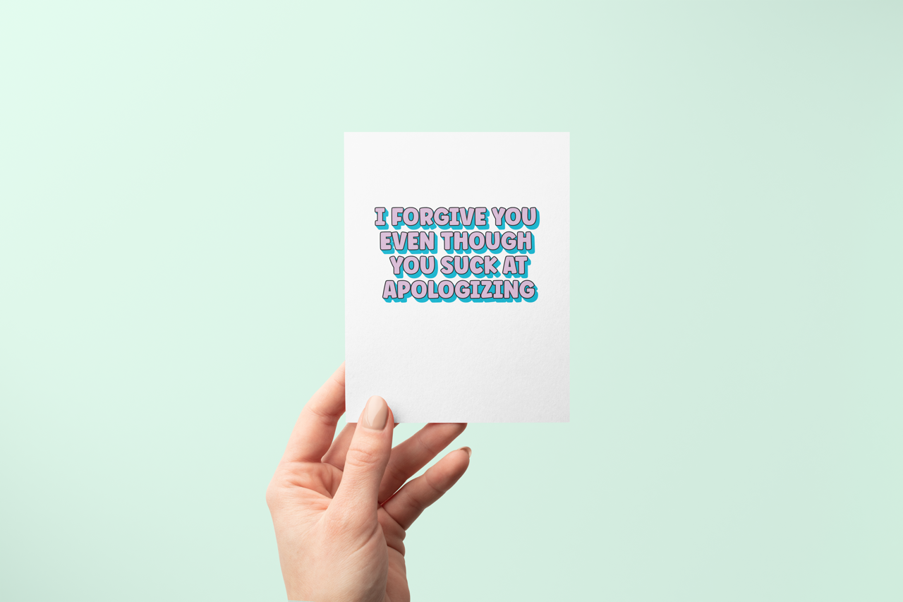 I Forgive You Even Tho You Suck at Apologizing - Greeting Card