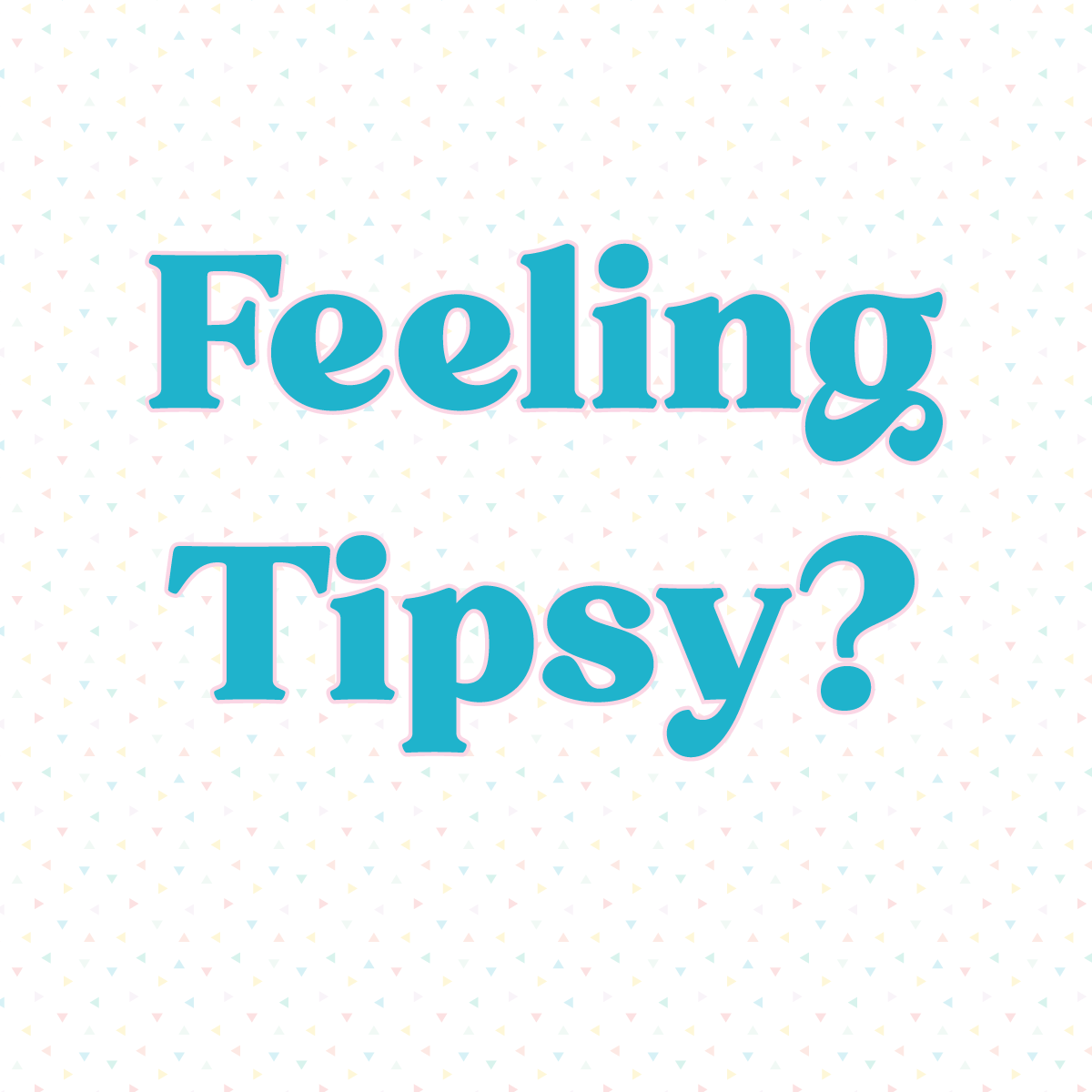 Feeling Tipsy?