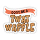 Don't be a Twatwaffle Sticker
