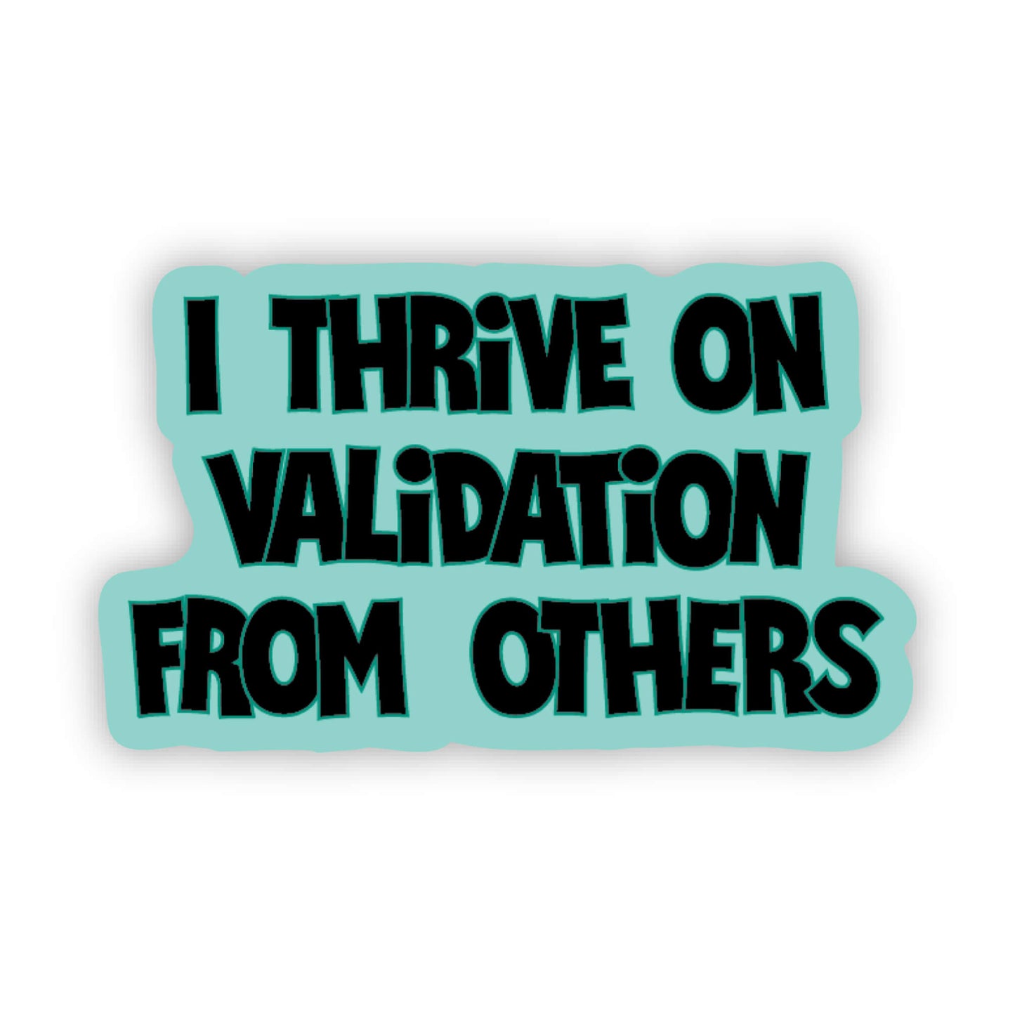 I Thrive on Validation from Others Sticker