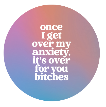 Once I Get Over my Anxiety, it's over for you Bitches - Button